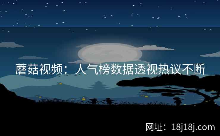 蘑菇视频：人气榜数据透视热议不断