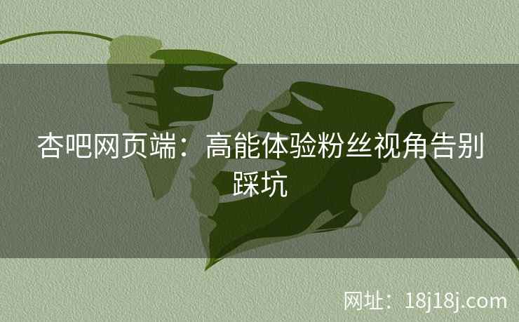 杏吧网页端：高能体验粉丝视角告别踩坑