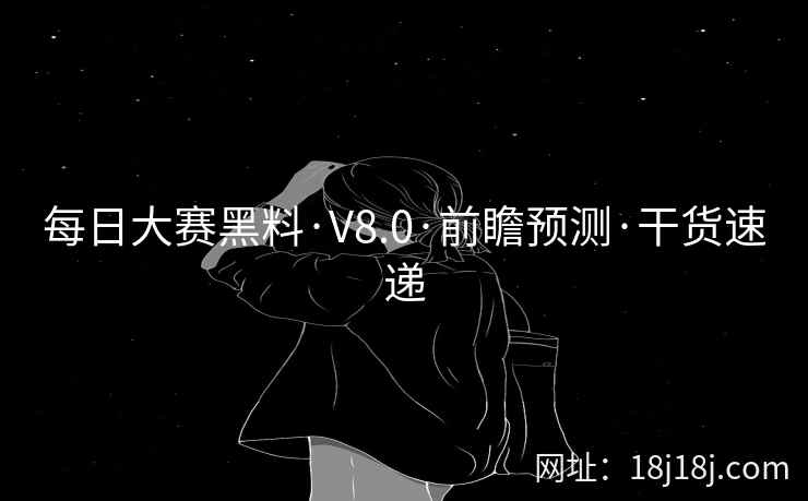 每日大赛黑料·V8.0·前瞻预测·干货速递