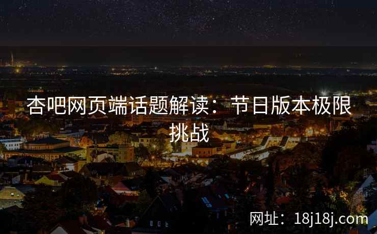 杏吧网页端话题解读：节日版本极限挑战