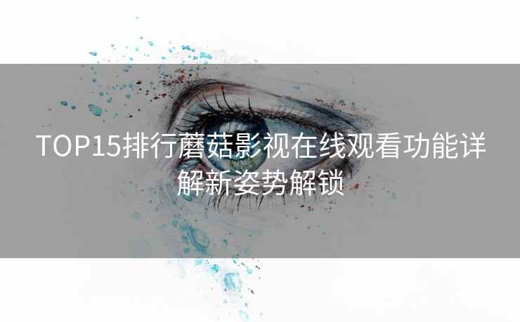 TOP15排行蘑菇影视在线观看功能详解新姿势解锁
