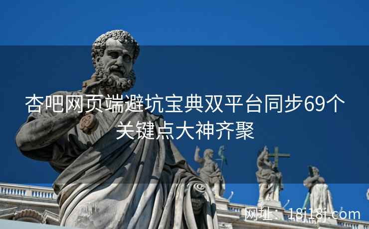 杏吧网页端避坑宝典双平台同步69个关键点大神齐聚