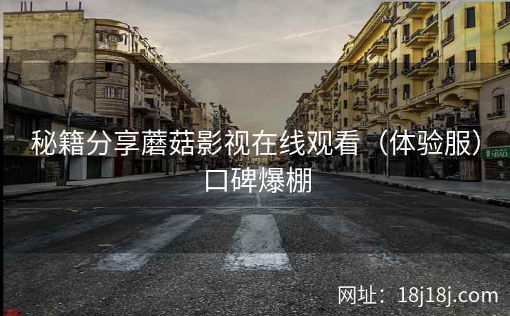 秘籍分享蘑菇影视在线观看（体验服）口碑爆棚
