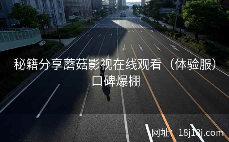 秘籍分享蘑菇影视在线观看（体验服）口碑爆棚