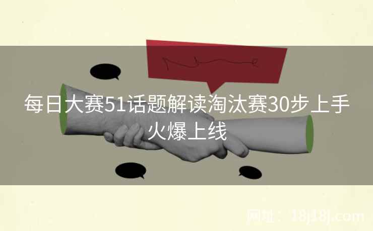 每日大赛51话题解读淘汰赛30步上手火爆上线
