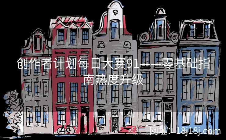 创作者计划每日大赛91——零基础指南热度升级  第2张