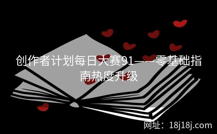 创作者计划每日大赛91——零基础指南热度升级
