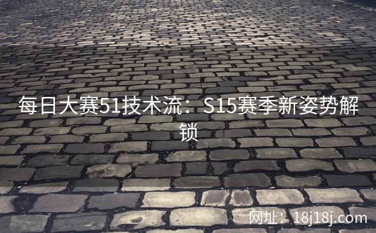 每日大赛51技术流：S15赛季新姿势解锁