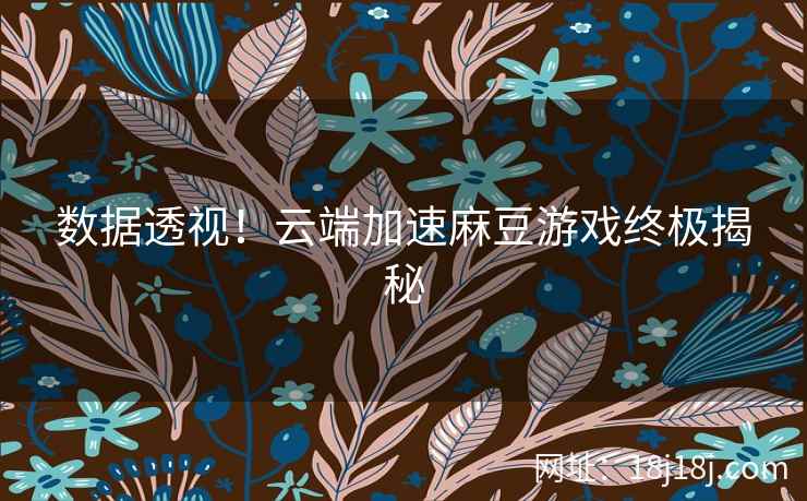 数据透视！云端加速麻豆游戏终极揭秘