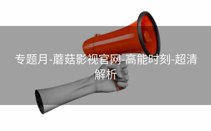 专题月-蘑菇影视官网-高能时刻-超清解析