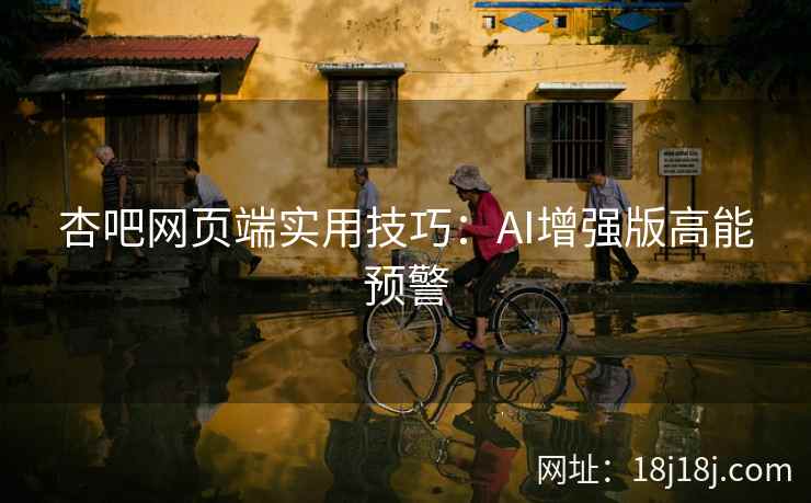 杏吧网页端实用技巧：AI增强版高能预警