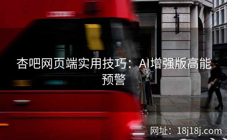 杏吧网页端实用技巧：AI增强版高能预警