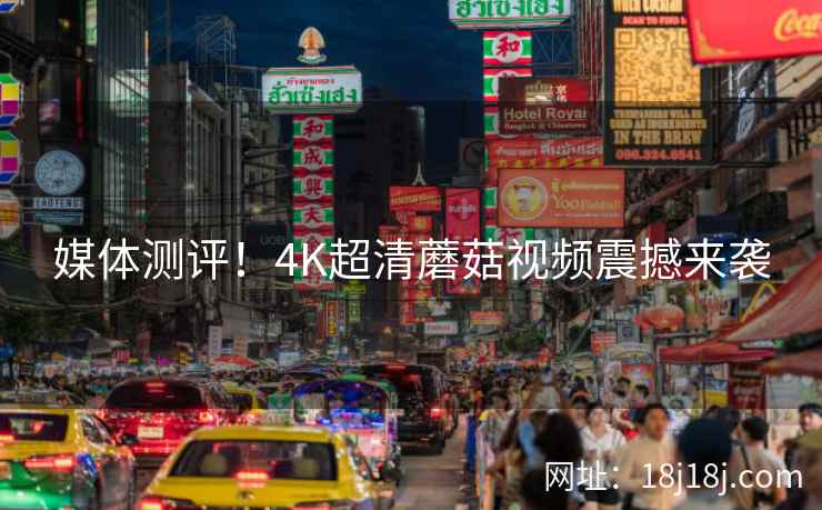 媒体测评！4K超清蘑菇视频震撼来袭