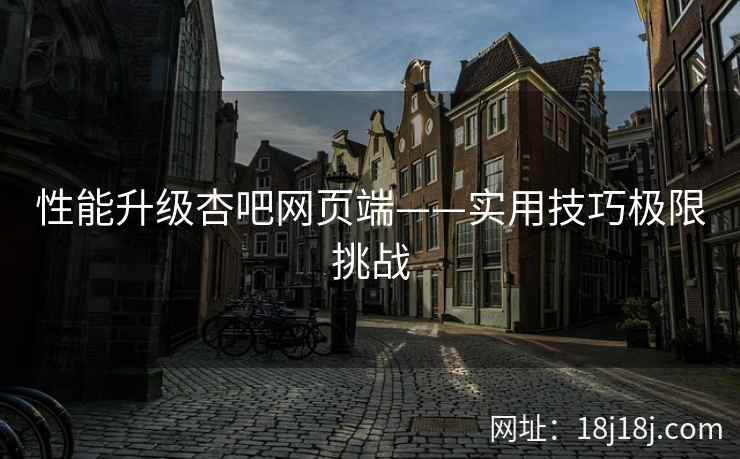 性能升级杏吧网页端——实用技巧极限挑战