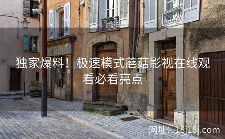 独家爆料！极速模式蘑菇影视在线观看必看亮点
