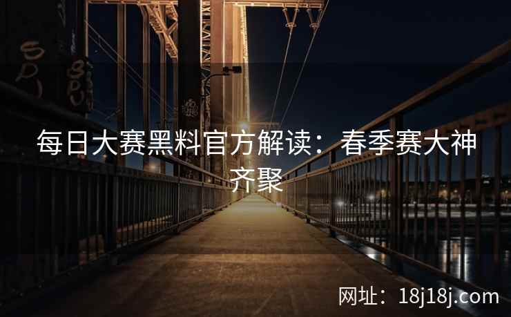 每日大赛黑料官方解读：春季赛大神齐聚