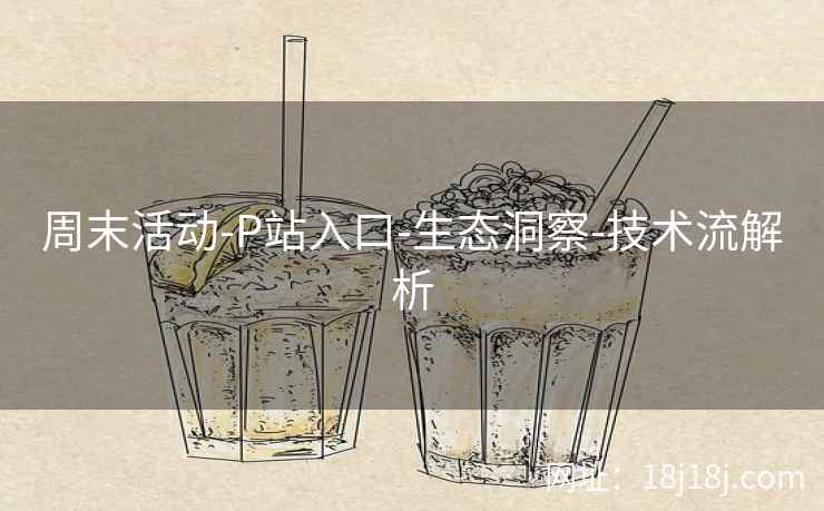周末活动-P站入口-生态洞察-技术流解析