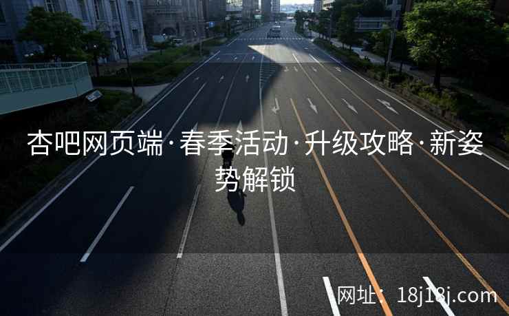 杏吧网页端·春季活动·升级攻略·新姿势解锁