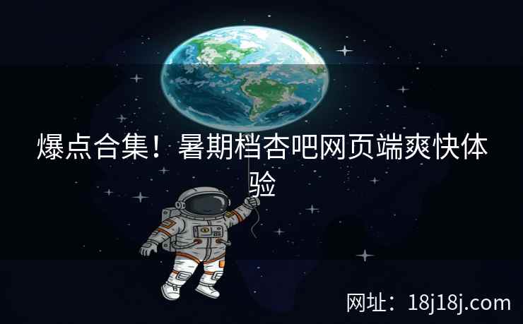 爆点合集！暑期档杏吧网页端爽快体验