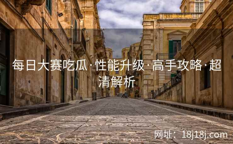 每日大赛吃瓜·性能升级·高手攻略·超清解析
