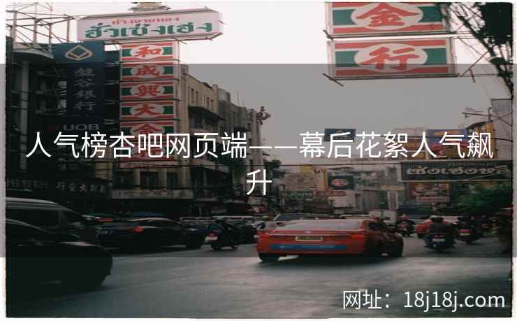 人气榜杏吧网页端——幕后花絮人气飙升