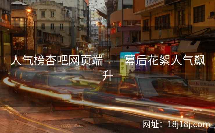 人气榜杏吧网页端——幕后花絮人气飙升