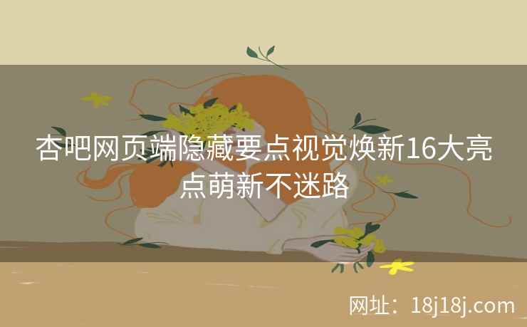 杏吧网页端隐藏要点视觉焕新16大亮点萌新不迷路
