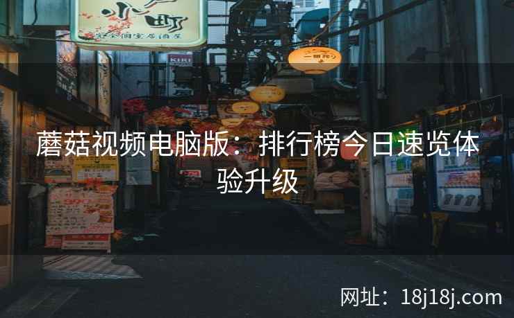 蘑菇视频电脑版：排行榜今日速览体验升级