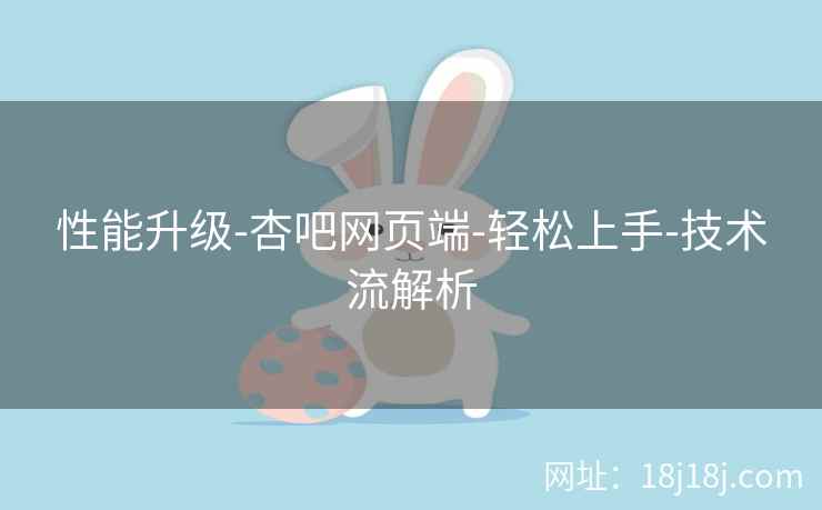 性能升级-杏吧网页端-轻松上手-技术流解析