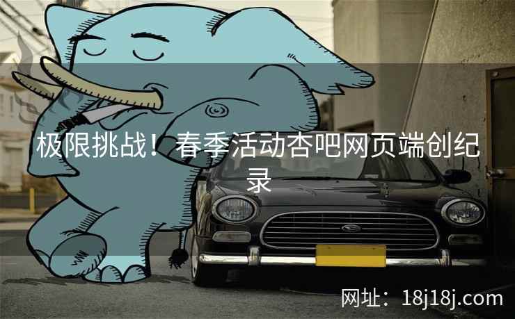 极限挑战！春季活动杏吧网页端创纪录
