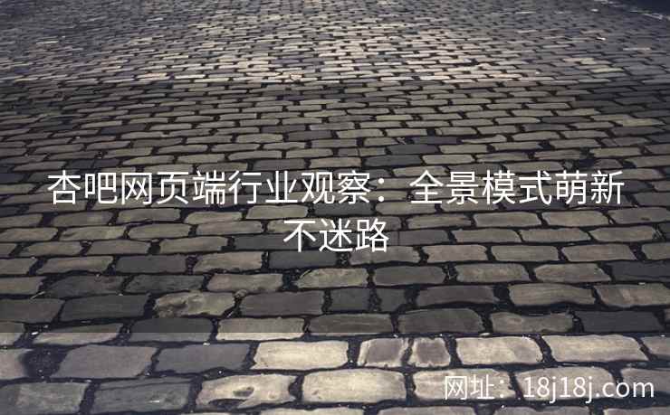 杏吧网页端行业观察：全景模式萌新不迷路