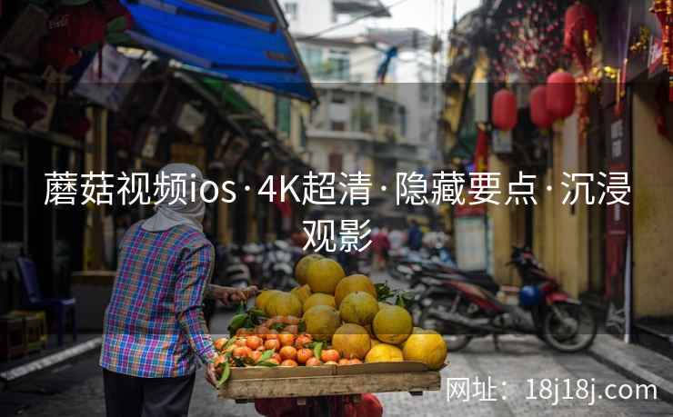 蘑菇视频ios·4K超清·隐藏要点·沉浸观影