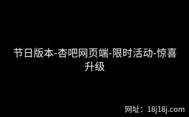 节日版本-杏吧网页端-限时活动-惊喜升级