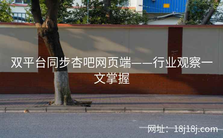 双平台同步杏吧网页端——行业观察一文掌握