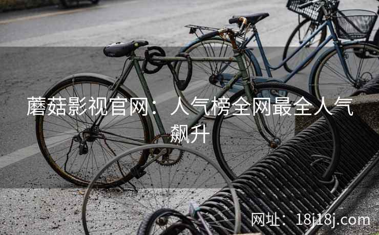 蘑菇影视官网：人气榜全网最全人气飙升