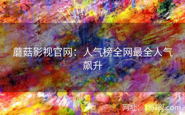 蘑菇影视官网：人气榜全网最全人气飙升