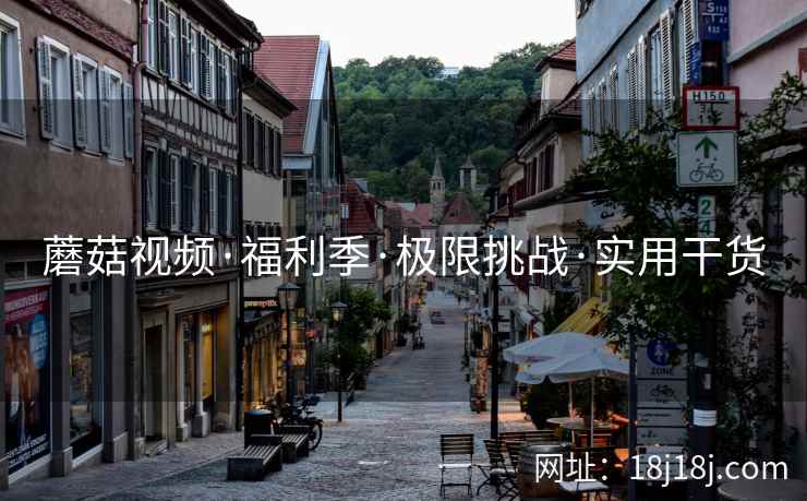 蘑菇视频·福利季·极限挑战·实用干货