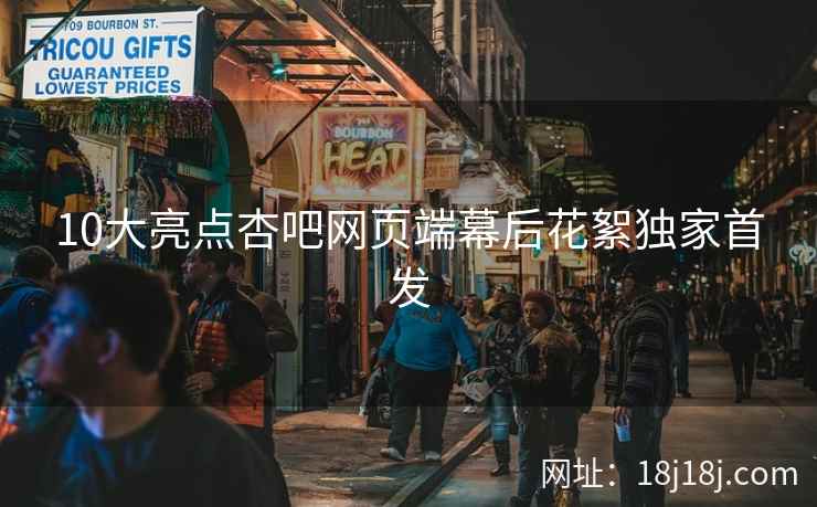 10大亮点杏吧网页端幕后花絮独家首发