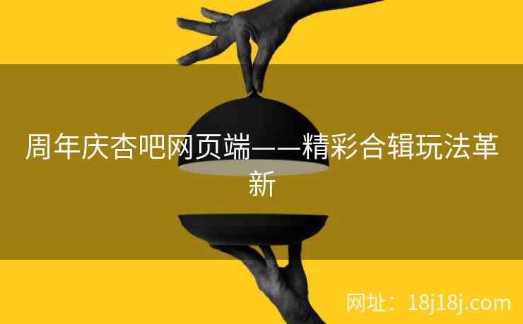 周年庆杏吧网页端——精彩合辑玩法革新