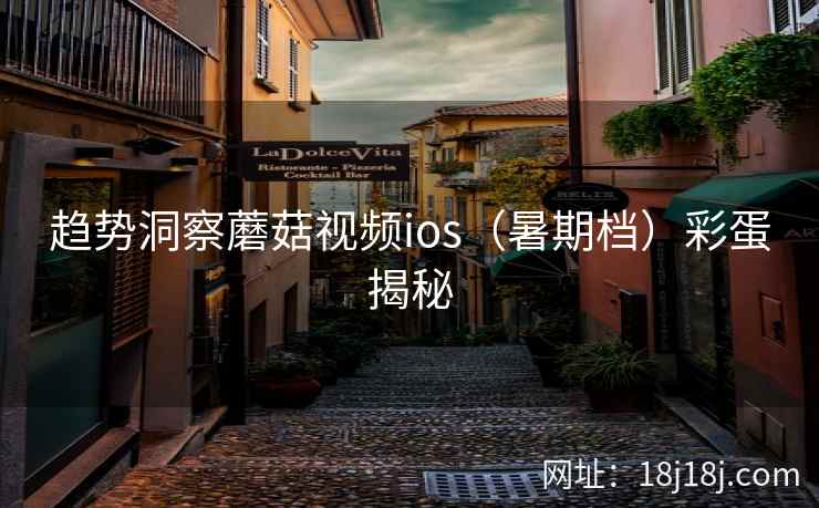 趋势洞察蘑菇视频ios（暑期档）彩蛋揭秘