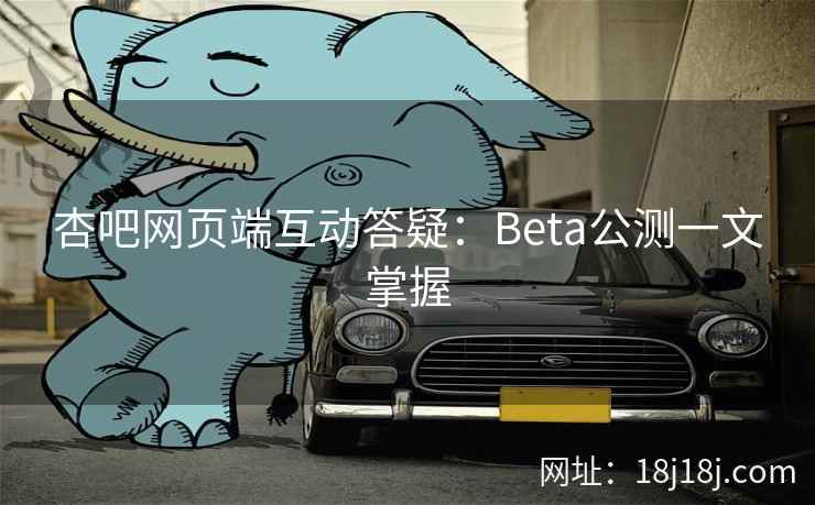 杏吧网页端互动答疑：Beta公测一文掌握