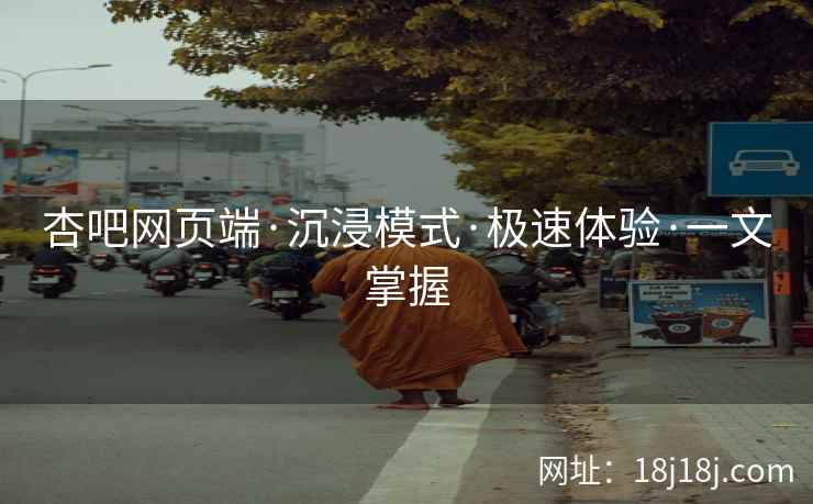 杏吧网页端·沉浸模式·极速体验·一文掌握