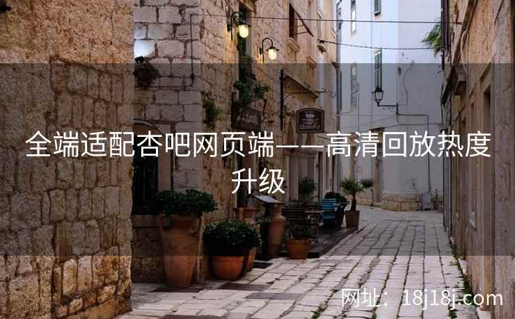 全端适配杏吧网页端——高清回放热度升级