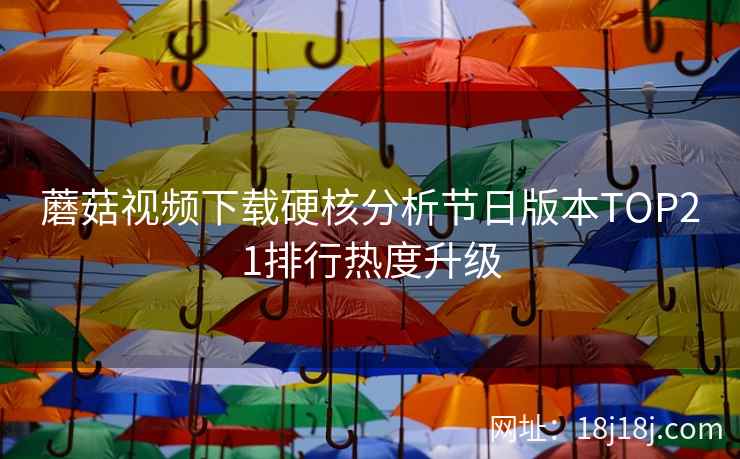 蘑菇视频下载硬核分析节日版本TOP21排行热度升级