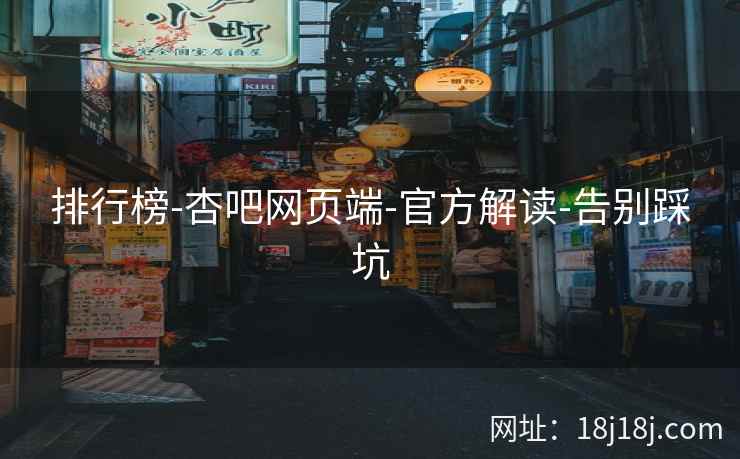 排行榜-杏吧网页端-官方解读-告别踩坑
