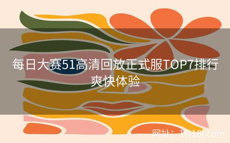 每日大赛51高清回放正式服TOP7排行爽快体验