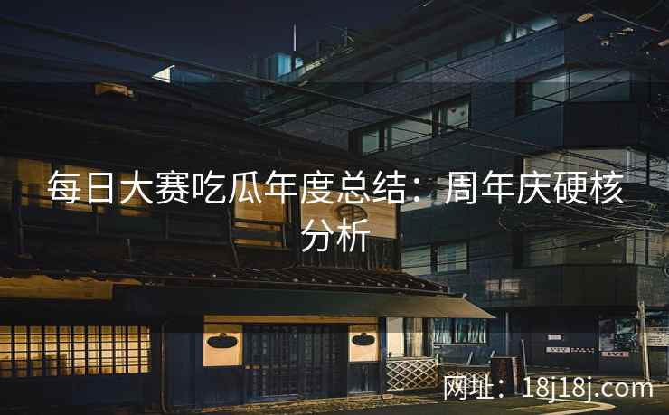 每日大赛吃瓜年度总结：周年庆硬核分析