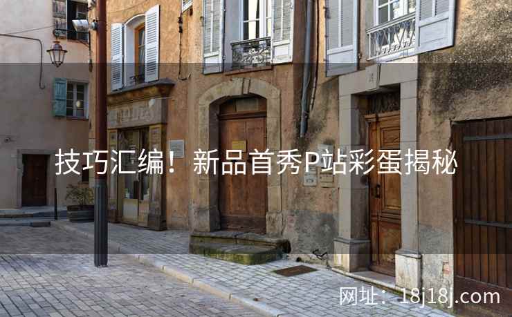 技巧汇编！新品首秀P站彩蛋揭秘