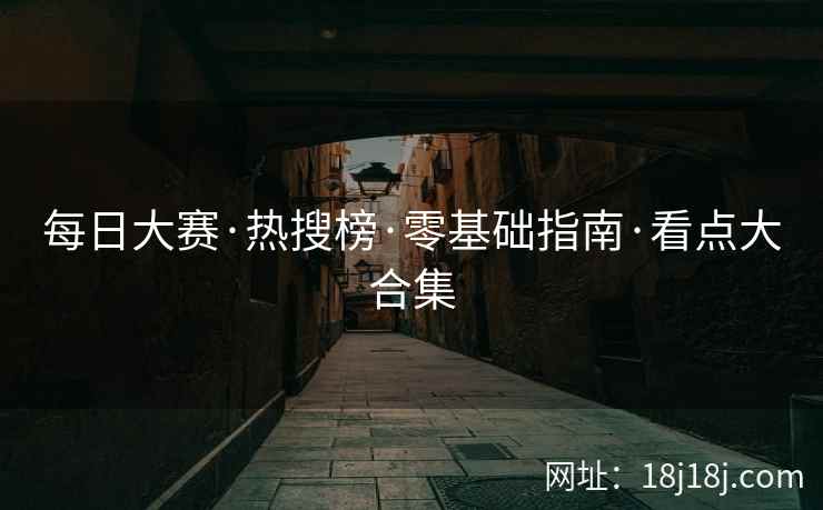 每日大赛·热搜榜·零基础指南·看点大合集