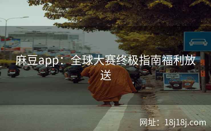 麻豆app：全球大赛终极指南福利放送